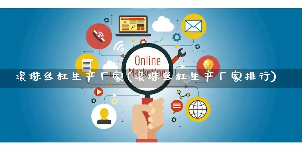 滚珠丝杠生产厂家(滚珠丝杠生产厂家排行)_https://www.gdbxwh.com_淘宝运营_第1张