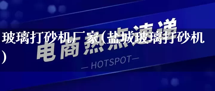 玻璃打砂机厂家(盐城玻璃打砂机)_https://www.gdbxwh.com_代运营_第1张