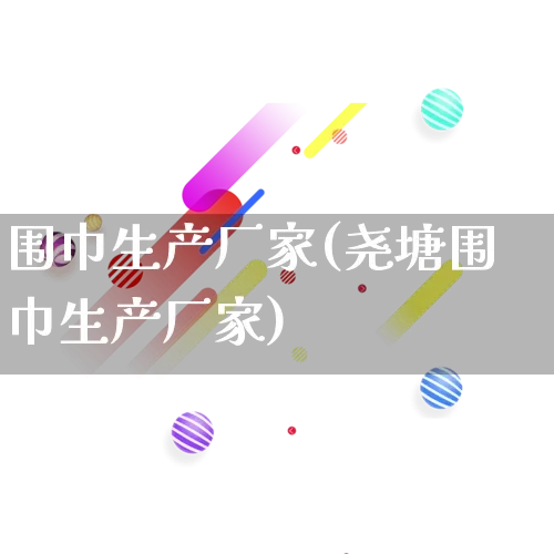 围巾生产厂家(尧塘围巾生产厂家)_https://www.gdbxwh.com_淘宝运营_第1张