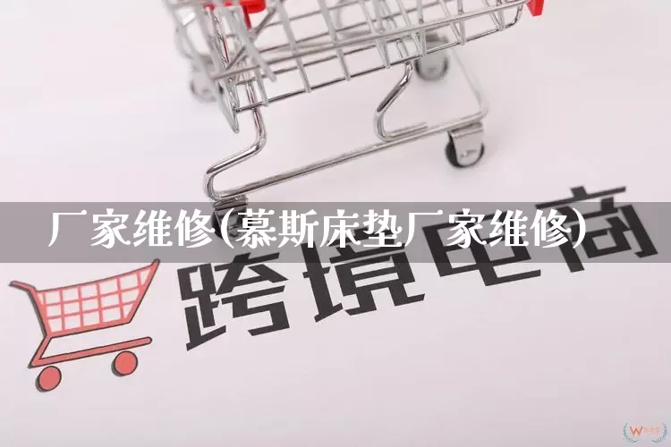 厂家维修(慕斯床垫厂家维修)_https://www.gdbxwh.com_直通车_第1张
