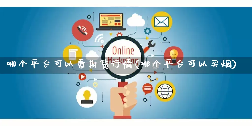 哪个平台可以看期货行情(哪个平台可以买烟)_https://www.gdbxwh.com_抖音快手_第1张