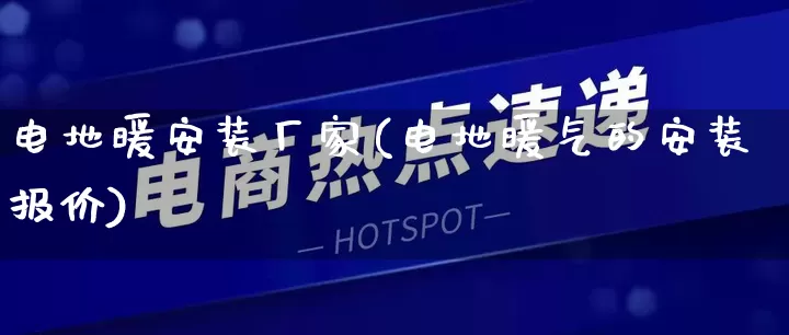 电地暖安装厂家(电地暖气的安装报价)_https://www.gdbxwh.com_淘宝运营_第1张
