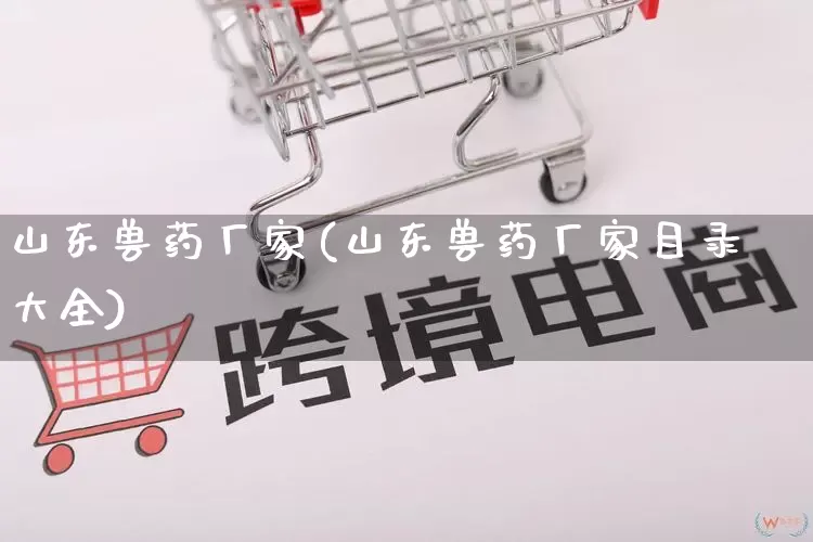 山东兽药厂家(山东兽药厂家目录大全)_https://www.gdbxwh.com_开网店_第1张