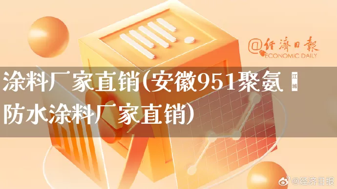 涂料厂家直销(安徽951聚氨酯防水涂料厂家直销)_https://www.gdbxwh.com_淘宝运营_第1张