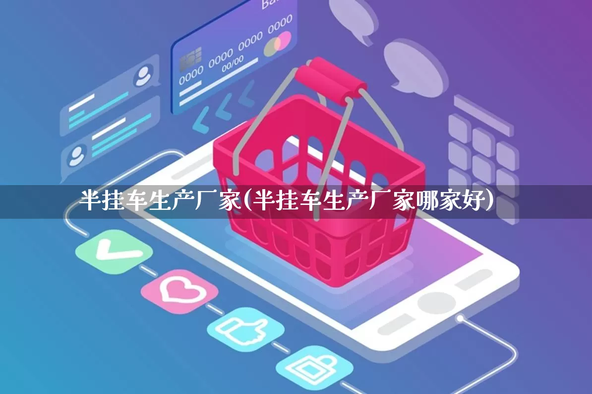 半挂车生产厂家(半挂车生产厂家哪家好)_https://www.gdbxwh.com_淘宝运营_第1张