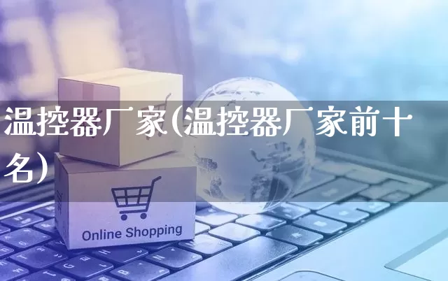温控器厂家(温控器厂家前十名)_https://www.gdbxwh.com_直通车_第1张
