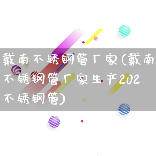 戴南不锈钢管厂家(戴南不锈钢管厂家生产202不锈钢管)_https://www.gdbxwh.com_代运营_第1张
