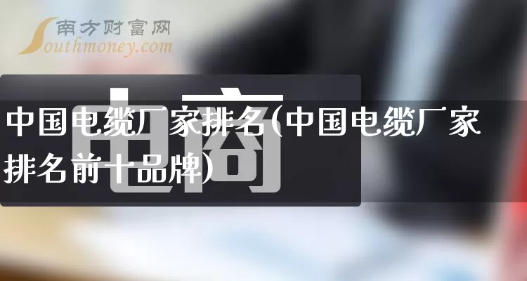 中国电缆厂家排名(中国电缆厂家排名前十品牌)_https://www.gdbxwh.com_淘宝运营_第1张