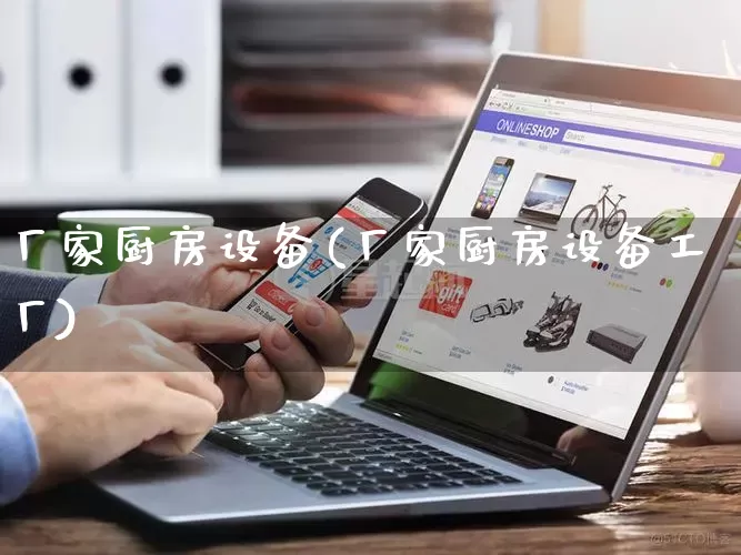 厂家厨房设备(厂家厨房设备工厂)_https://www.gdbxwh.com_淘宝运营_第1张