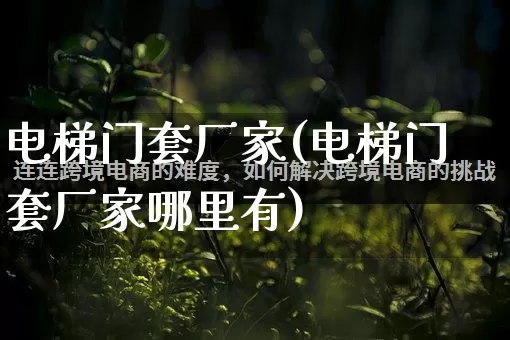 电梯门套厂家(电梯门套厂家哪里有)_https://www.gdbxwh.com_淘宝运营_第1张