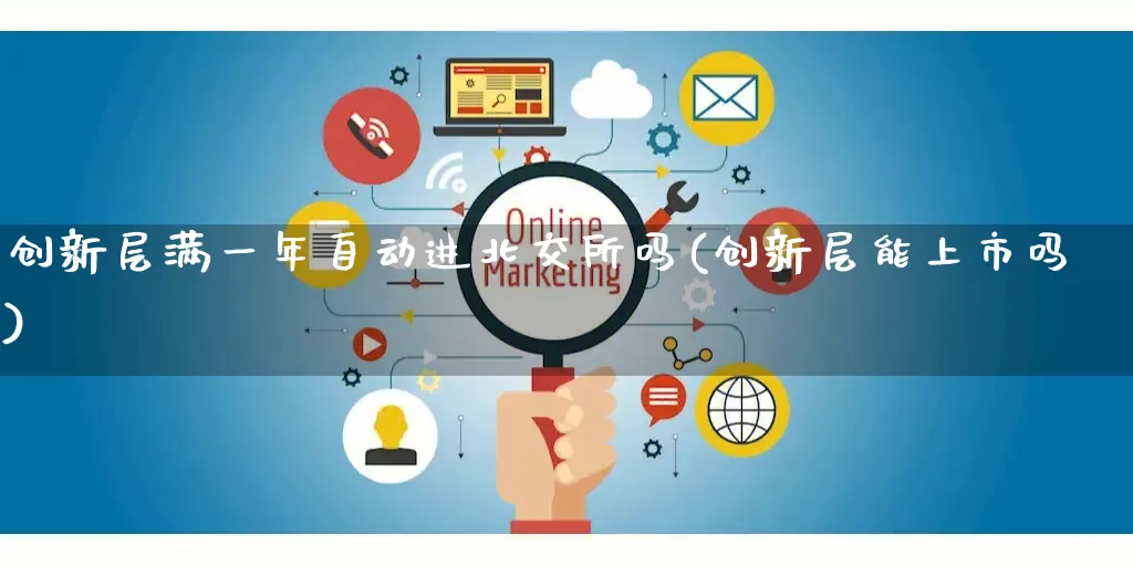创新层满一年自动进北交所吗(创新层能上市吗)_https://www.gdbxwh.com_抖音快手_第1张