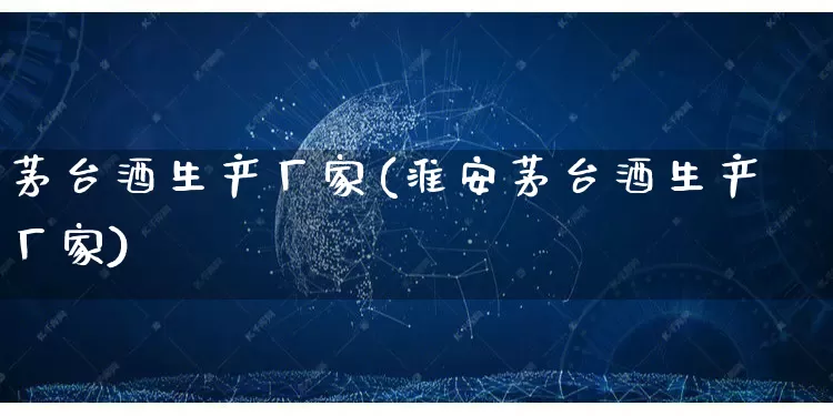 茅台酒生产厂家(淮安茅台酒生产厂家)_https://www.gdbxwh.com_淘宝运营_第1张