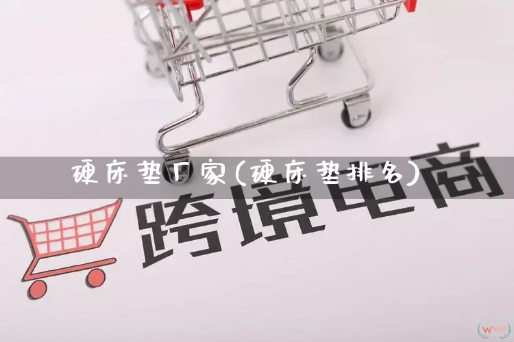 硬床垫厂家(硬床垫排名)_https://www.gdbxwh.com_代运营_第1张