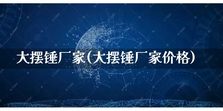 大摆锤厂家(大摆锤厂家价格)_https://www.gdbxwh.com_抖音快手_第1张