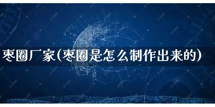 枣圈厂家(枣圈是怎么制作出来的)_https://www.gdbxwh.com_代运营_第1张