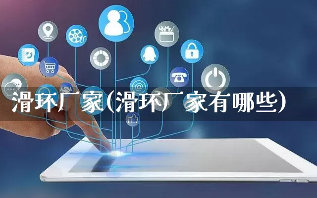 滑环厂家(滑环厂家有哪些)_https://www.gdbxwh.com_淘宝运营_第1张