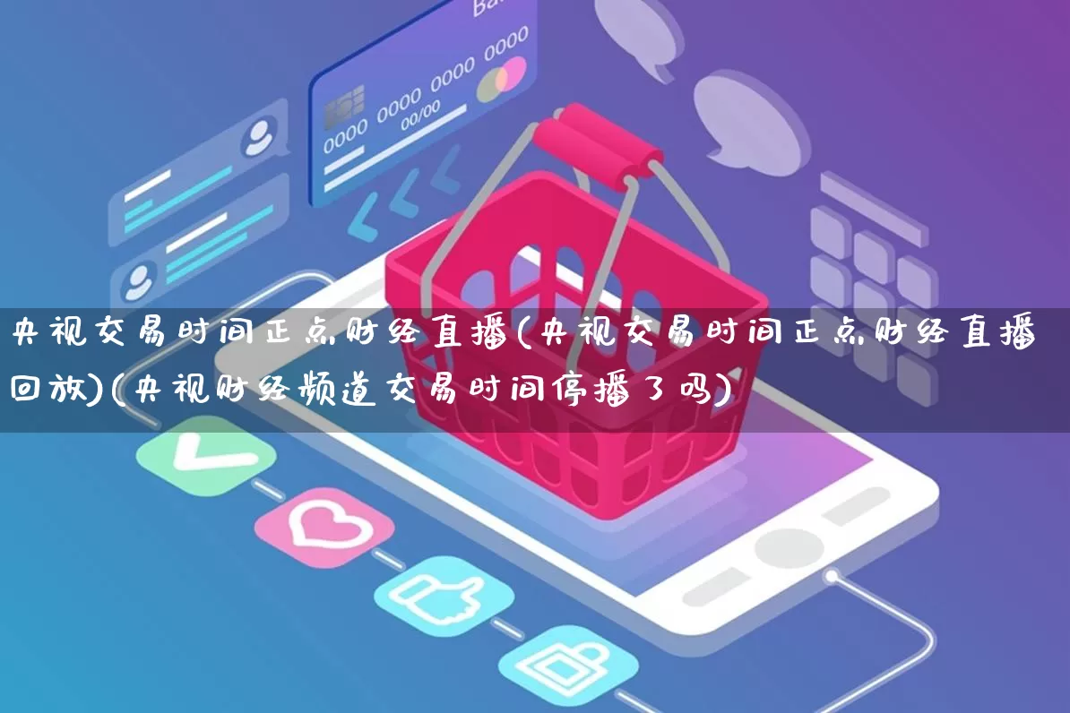央视交易时间正点财经直播(央视交易时间正点财经直播回放)(央视财经频道交易时间停播了吗)_https://www.gdbxwh.com_抖音快手_第1张