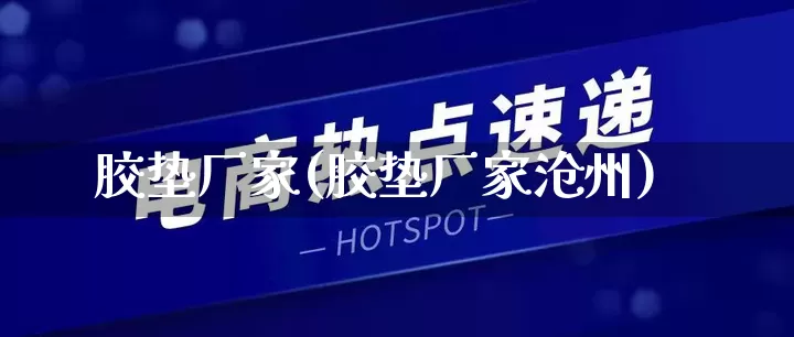 胶垫厂家(胶垫厂家沧州)_https://www.gdbxwh.com_代运营_第1张