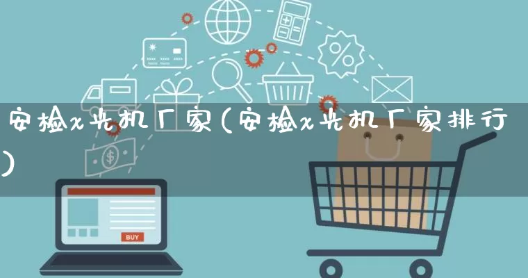 安检x光机厂家(安检x光机厂家排行)_https://www.gdbxwh.com_淘宝运营_第1张
