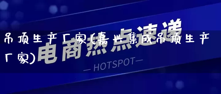 吊顶生产厂家(嘉兴集成吊顶生产厂家)_https://www.gdbxwh.com_抖音快手_第1张