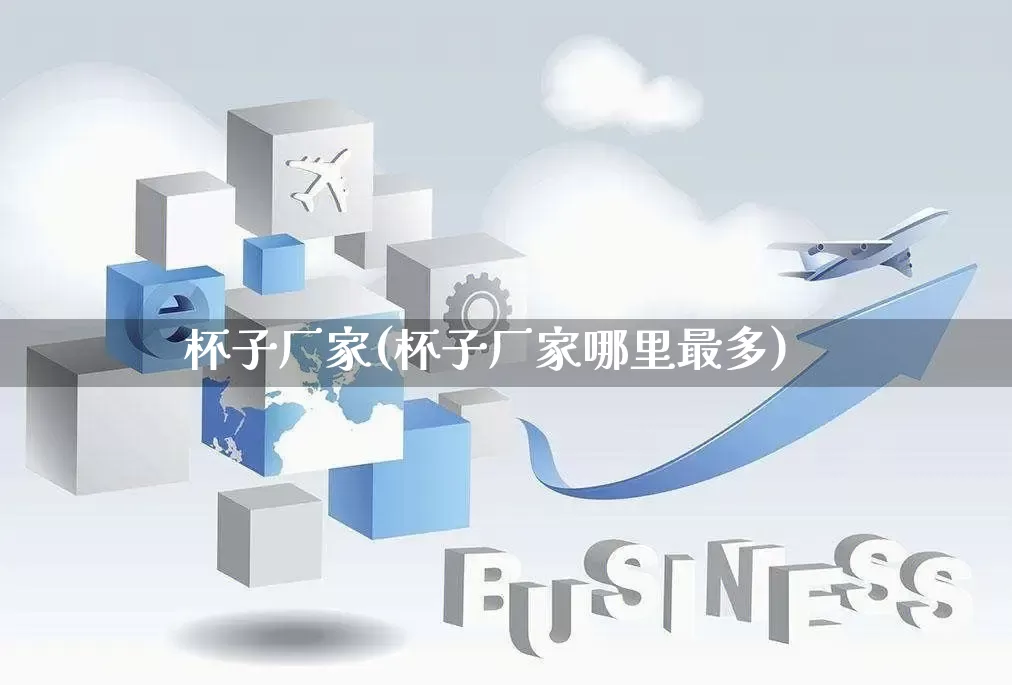 杯子厂家(杯子厂家哪里最多)_https://www.gdbxwh.com_抖音快手_第1张