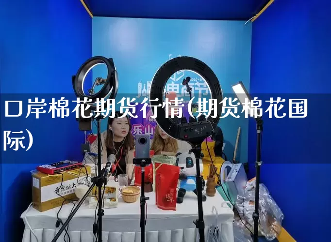 口岸棉花期货行情(期货棉花国际)_https://www.gdbxwh.com_代运营_第1张