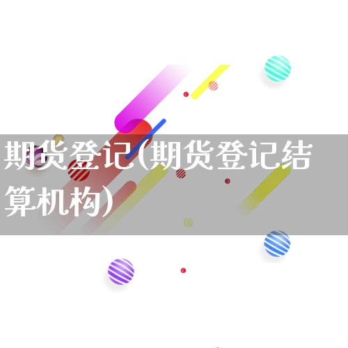 期货登记(期货登记结算机构)_https://www.gdbxwh.com_抖音快手_第1张