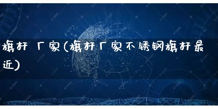 旗杆 厂家(旗杆厂家不锈钢旗杆最近)_https://www.gdbxwh.com_淘宝运营_第1张