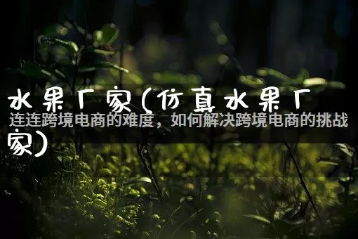 水果厂家(仿真水果厂家)_https://www.gdbxwh.com_开网店_第1张