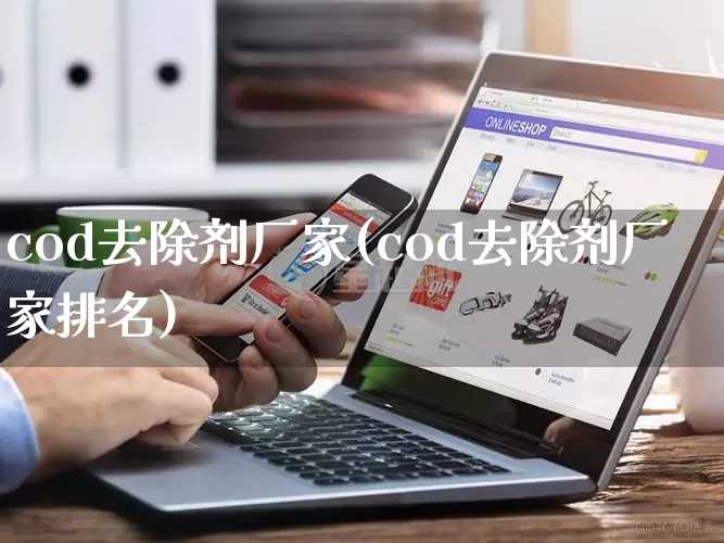 cod去除剂厂家(cod去除剂厂家排名)_https://www.gdbxwh.com_抖音快手_第1张
