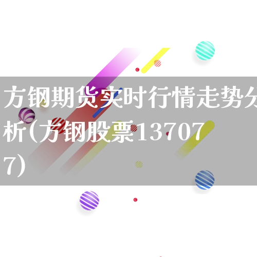 方钢期货实时行情走势分析(方钢股票137077)_https://www.gdbxwh.com_代运营_第1张