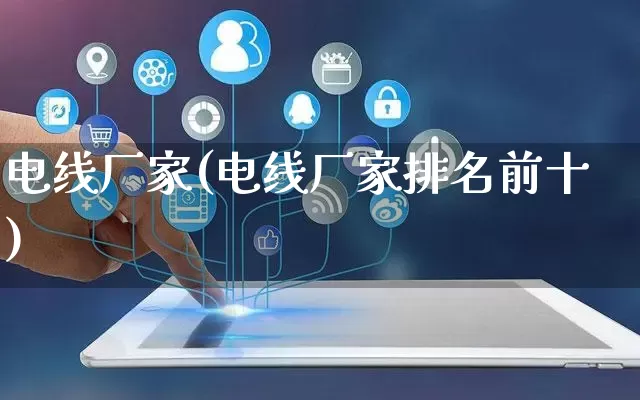 电线厂家(电线厂家排名前十)_https://www.gdbxwh.com_抖音快手_第1张