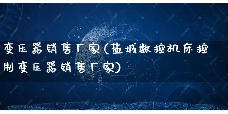变压器销售厂家(盐城数控机床控制变压器销售厂家)_https://www.gdbxwh.com_淘宝运营_第1张