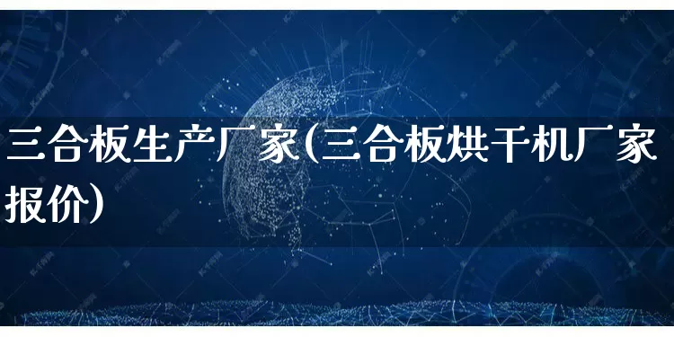三合板生产厂家(三合板烘干机厂家报价)_https://www.gdbxwh.com_淘宝运营_第1张