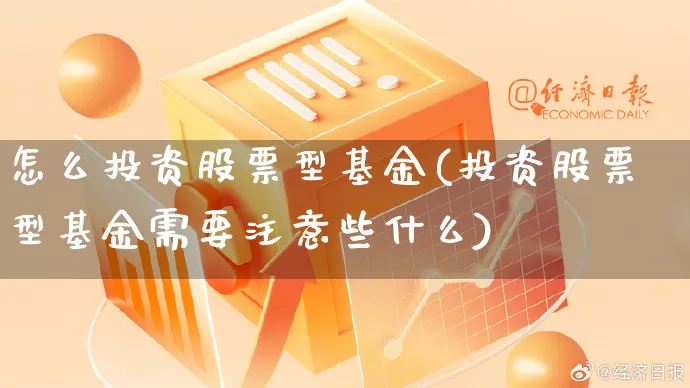 怎么投资股票型基金(投资股票型基金需要注意些什么)_https://www.gdbxwh.com_直通车_第1张