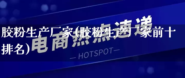 胶粉生产厂家(胶粉生产厂家前十排名)_https://www.gdbxwh.com_淘宝运营_第1张