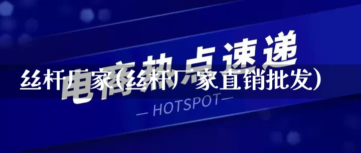 丝杆厂家(丝杆厂家直销批发)_https://www.gdbxwh.com_代运营_第1张