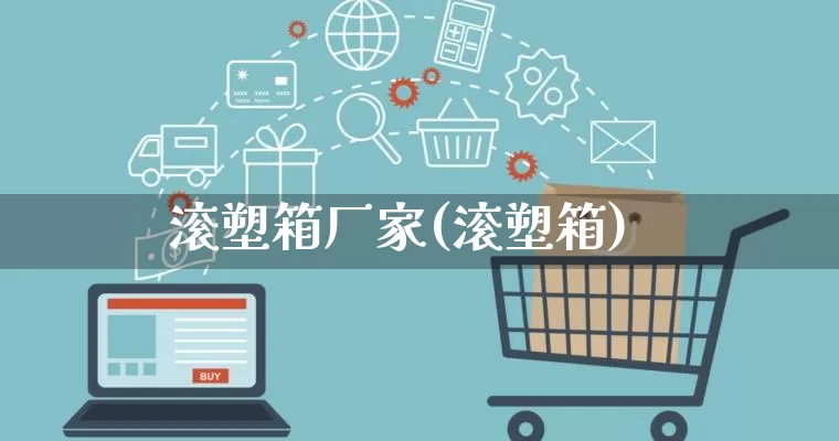 滚塑箱厂家(滚塑箱)_https://www.gdbxwh.com_淘宝运营_第1张