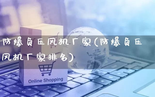 防爆负压风机厂家(防爆负压风机厂家排名)_https://www.gdbxwh.com_淘宝运营_第1张