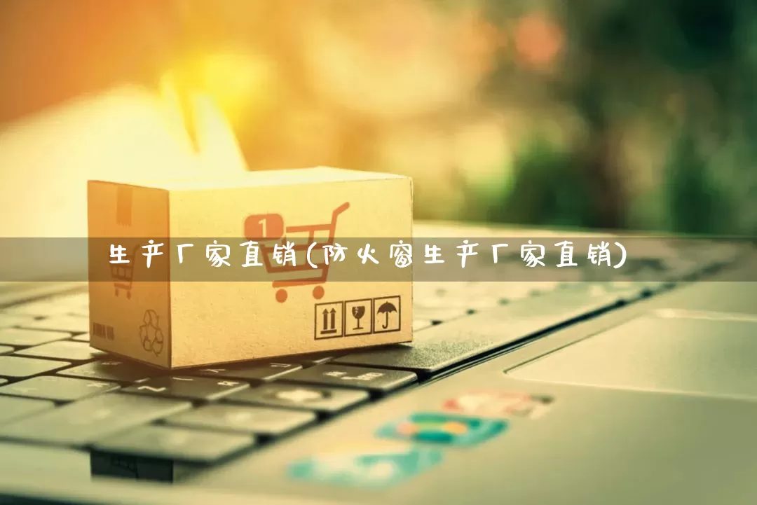 生产厂家直销(防火窗生产厂家直销)_https://www.gdbxwh.com_抖音快手_第1张