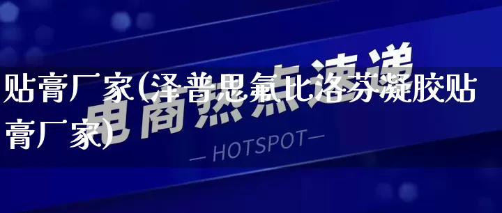 贴膏厂家(泽普思氟比洛芬凝胶贴膏厂家)_https://www.gdbxwh.com_直通车_第1张