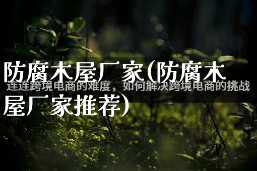 防腐木屋厂家(防腐木屋厂家推荐)_https://www.gdbxwh.com_天猫运营_第1张