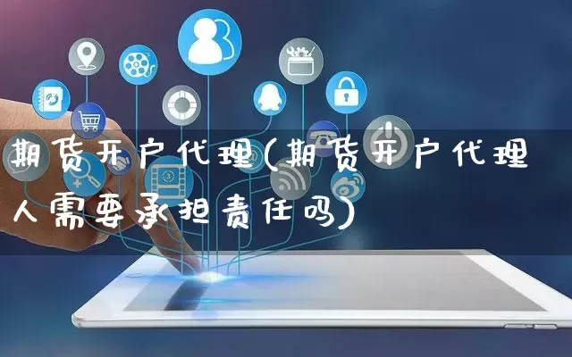 期货开户代理(期货开户代理人需要承担责任吗)_https://www.gdbxwh.com_天猫运营_第1张