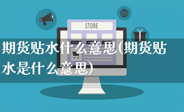 期货贴水什么意思(期货贴水是什么意思)_https://www.gdbxwh.com_天猫运营_第1张