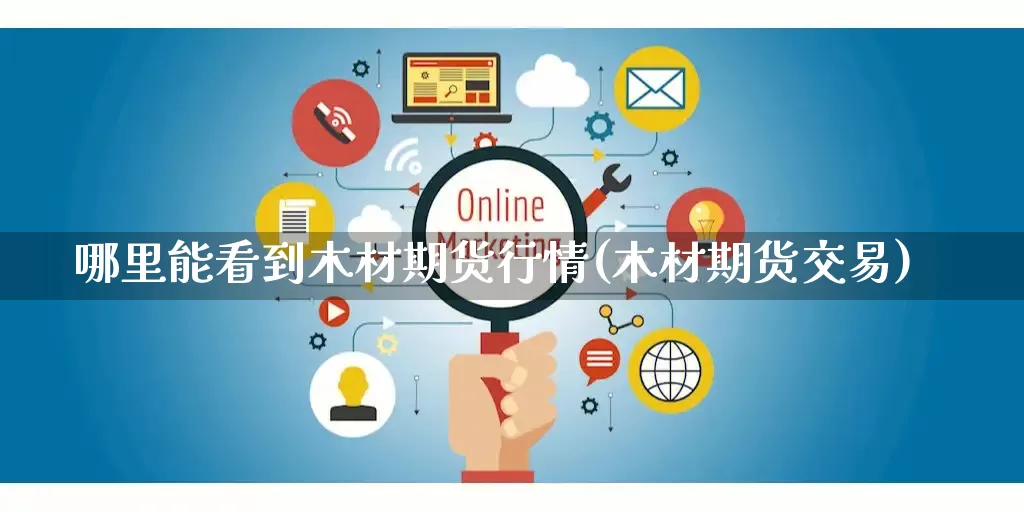 哪里能看到木材期货行情(木材期货交易)_https://www.gdbxwh.com_淘宝运营_第1张