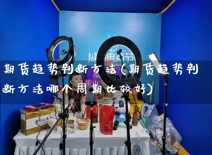 期货趋势判断方法(期货趋势判断方法哪个周期比较好)_https://www.gdbxwh.com_淘宝运营_第1张