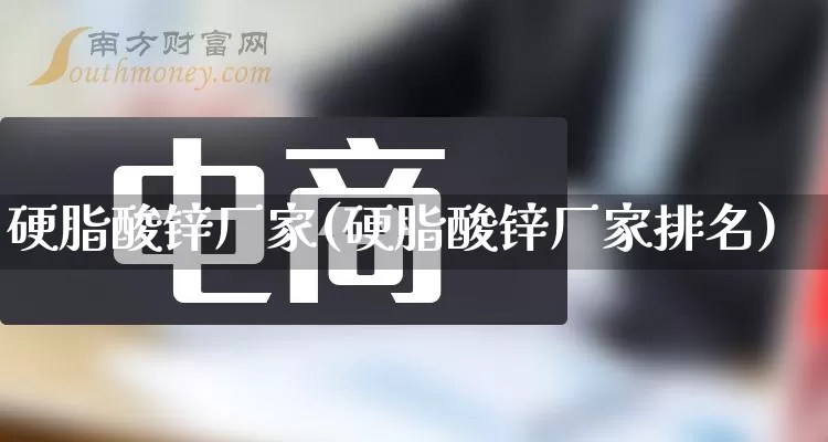 硬脂酸锌厂家(硬脂酸锌厂家排名)_https://www.gdbxwh.com_淘宝运营_第1张
