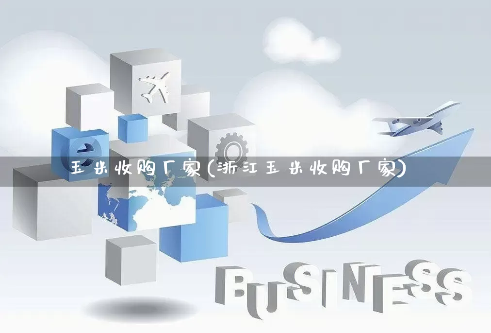 玉米收购厂家(浙江玉米收购厂家)_https://www.gdbxwh.com_直通车_第1张