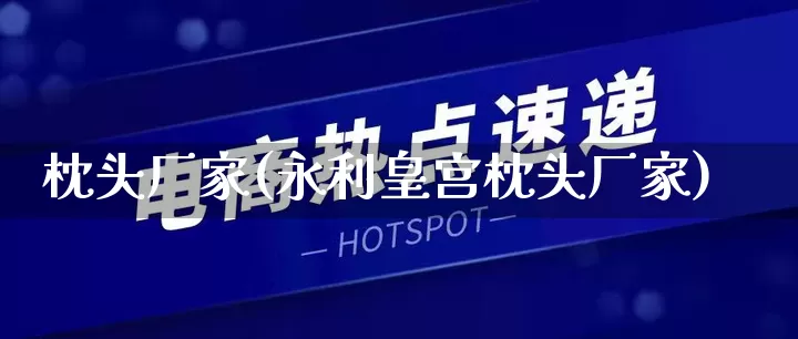 枕头厂家(永利皇宫枕头厂家)_https://www.gdbxwh.com_天猫运营_第1张