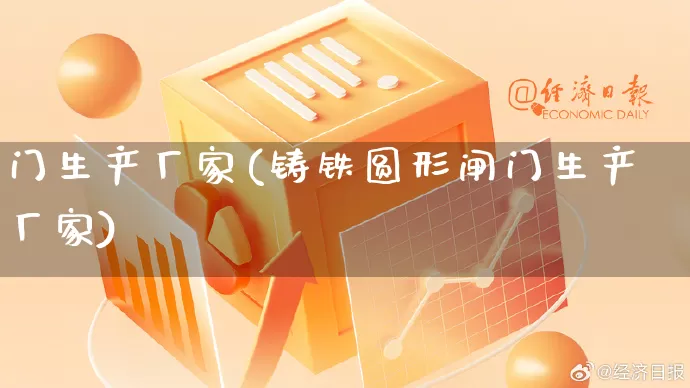 门生产厂家(铸铁圆形闸门生产厂家)_https://www.gdbxwh.com_淘宝运营_第1张